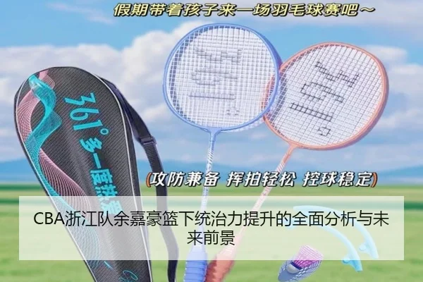 CBA浙江队余嘉豪篮下统治力提升的全面分析与未来前景
