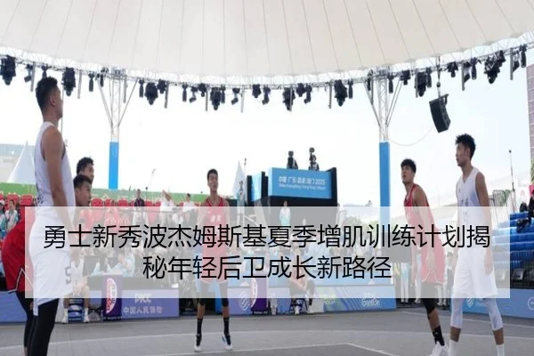 勇士新秀波杰姆斯基夏季增肌训练计划揭秘年轻后卫成长新路径