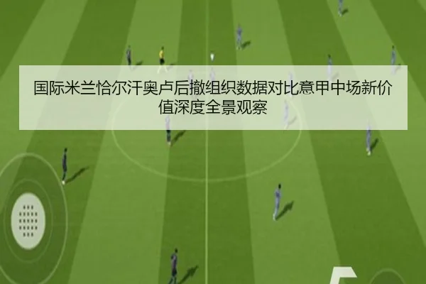 国际米兰恰尔汗奥卢后撤组织数据对比意甲中场新价值深度全景观察