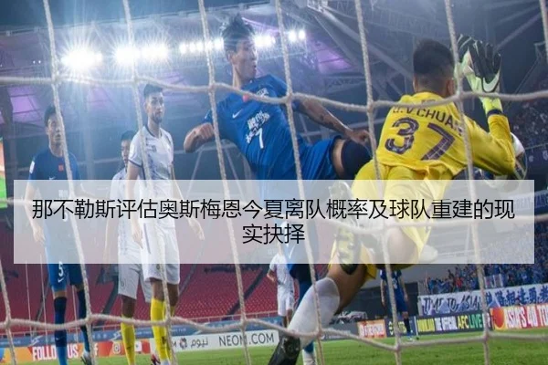 那不勒斯评估奥斯梅恩今夏离队概率及球队重建的现实抉择