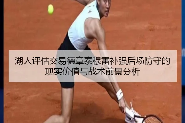 湖人评估交易德章泰穆雷补强后场防守的现实价值与战术前景分析