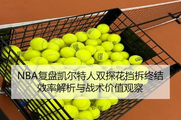 NBA复盘凯尔特人双探花挡拆终结效率解析与战术价值观察