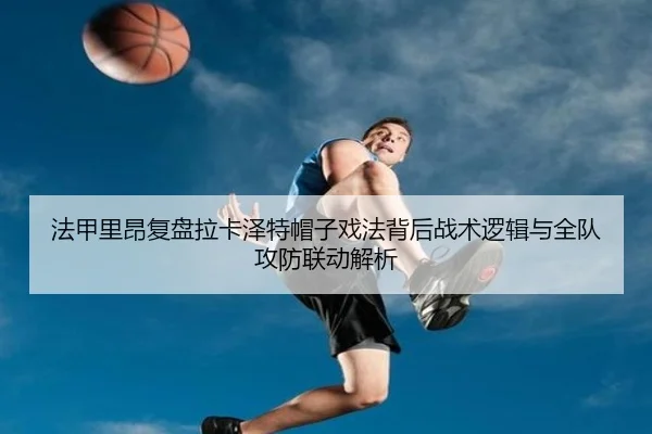 法甲里昂复盘拉卡泽特帽子戏法背后战术逻辑与全队攻防联动解析