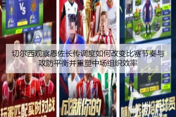 切尔西观察恩佐长传调度如何改变比赛节奏与攻防平衡并重塑中场组织效率