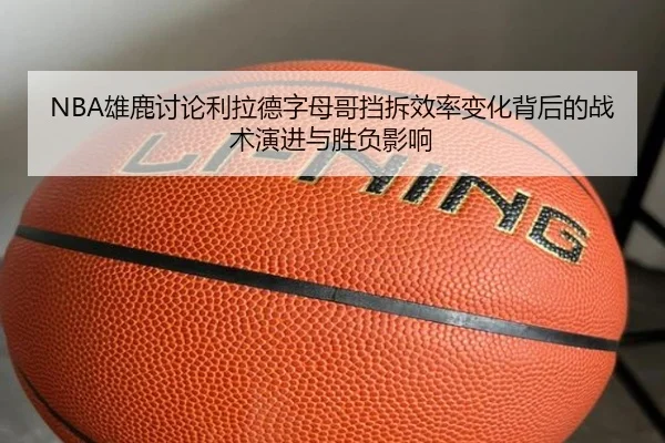 NBA雄鹿讨论利拉德字母哥挡拆效率变化背后的战术演进与胜负影响