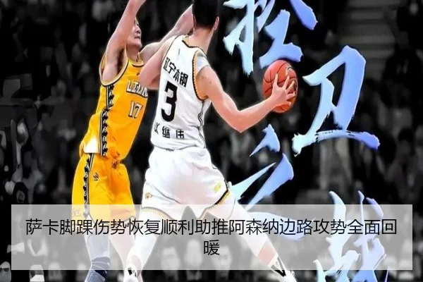 萨卡脚踝伤势恢复顺利助推阿森纳边路攻势全面回暖